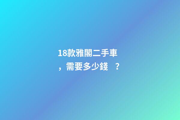 18款雅閣二手車，需要多少錢？